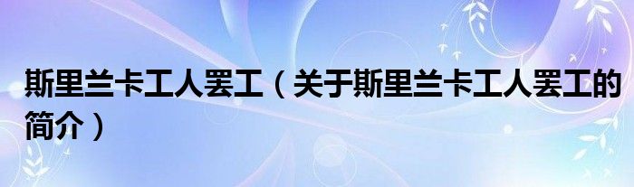 斯里蘭卡工人罷工（關(guān)于斯里蘭卡工人罷工的簡(jiǎn)介）