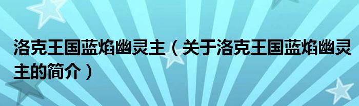 洛克王國藍焰幽靈主（關(guān)于洛克王國藍焰幽靈主的簡介）