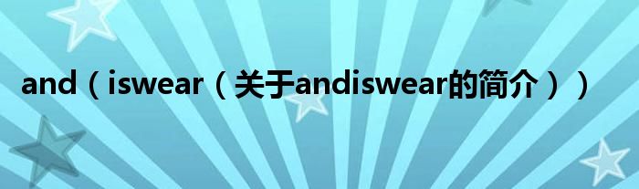 and（iswear（關(guān)于andiswear的簡(jiǎn)介））