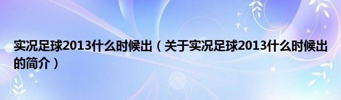 實(shí)況足球2013什么時(shí)候出（關(guān)于實(shí)況足球2013什么時(shí)候出的簡(jiǎn)介）