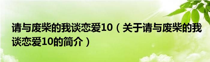 請與廢柴的我談戀愛10（關(guān)于請與廢柴的我談戀愛10的簡介）