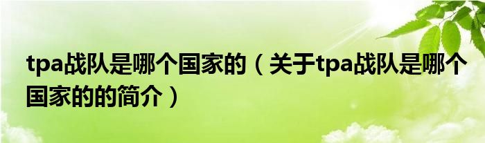 tpa戰(zhàn)隊(duì)是哪個(gè)國家的（關(guān)于tpa戰(zhàn)隊(duì)是哪個(gè)國家的的簡(jiǎn)介）