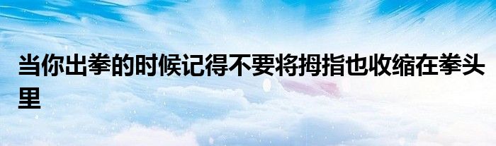 當(dāng)你出拳的時候記得不要將拇指也收縮在拳頭里