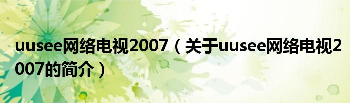 uusee網(wǎng)絡電視2007（關于uusee網(wǎng)絡電視2007的簡介）