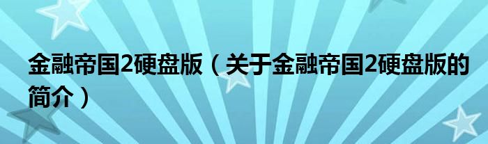 金融帝國2硬盤版（關(guān)于金融帝國2硬盤版的簡(jiǎn)介）