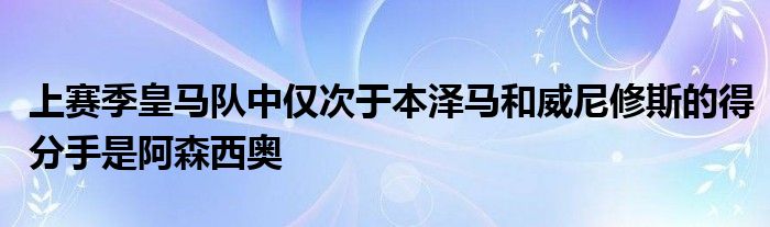 上賽季皇馬隊中僅次于本澤馬和威尼修斯的得分手是阿森西奧