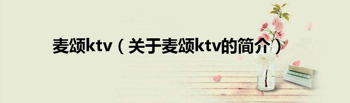 麥頌ktv（關于麥頌ktv的簡介）