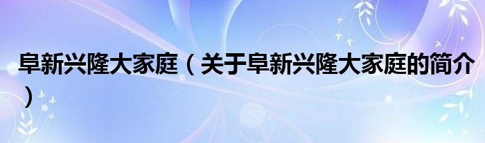 阜新興隆大家庭（關(guān)于阜新興隆大家庭的簡介）