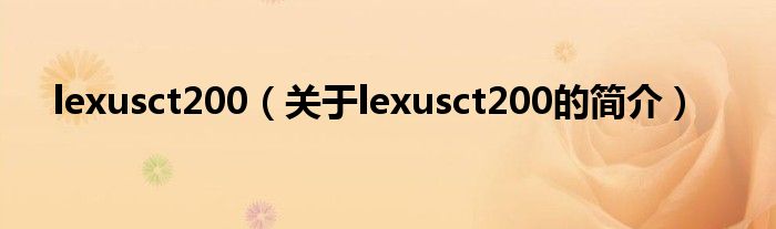 lexusct200（關(guān)于lexusct200的簡(jiǎn)介）