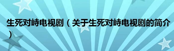 生死對峙電視劇（關(guān)于生死對峙電視劇的簡介）