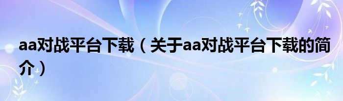 aa對戰(zhàn)平臺下載（關于aa對戰(zhàn)平臺下載的簡介）