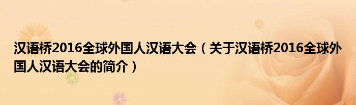 漢語橋2016全球外國人漢語大會（關(guān)于漢語橋2016全球外國人漢語大會的簡介）