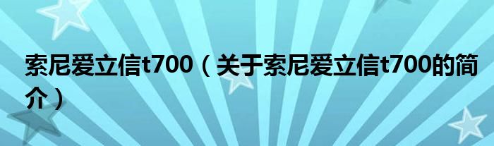 索尼愛立信t700（關(guān)于索尼愛立信t700的簡(jiǎn)介）