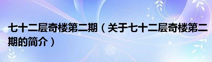 七十二層奇樓第二期（關于七十二層奇樓第二期的簡介）