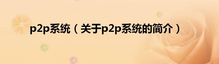 p2p系統(tǒng)（關(guān)于p2p系統(tǒng)的簡(jiǎn)介）