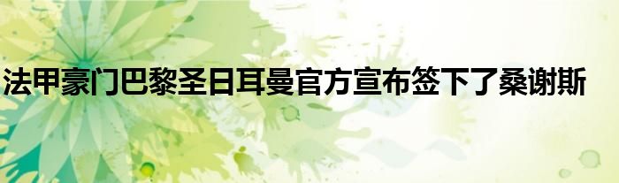 法甲豪門巴黎圣日耳曼官方宣布簽下了桑謝斯