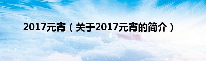 2017元宵（關(guān)于2017元宵的簡(jiǎn)介）