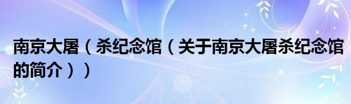 南京大屠（殺紀(jì)念館（關(guān)于南京大屠殺紀(jì)念館的簡介））