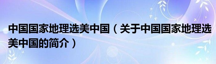 中國國家地理選美中國（關于中國國家地理選美中國的簡介）