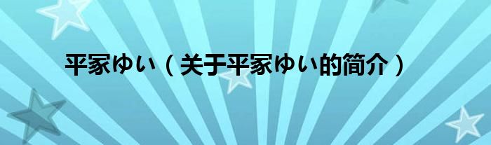 平冢ゆい（關(guān)于平冢ゆい的簡(jiǎn)介）