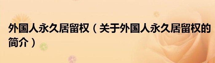 外國人永久居留權(quán)（關(guān)于外國人永久居留權(quán)的簡介）