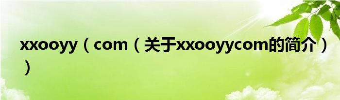 xxooyy（com（關(guān)于xxooyycom的簡(jiǎn)介））