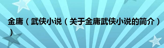 金庸（武俠小說（關(guān)于金庸武俠小說的簡(jiǎn)介））