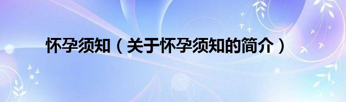 懷孕須知（關(guān)于懷孕須知的簡(jiǎn)介）