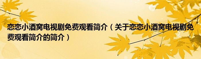 戀戀小酒窩電視劇免費(fèi)觀看簡(jiǎn)介（關(guān)于戀戀小酒窩電視劇免費(fèi)觀看簡(jiǎn)介的簡(jiǎn)介）