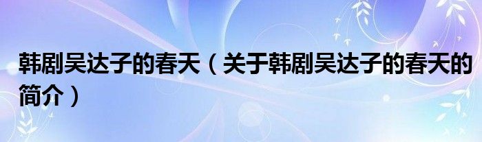 韓劇吳達子的春天（關(guān)于韓劇吳達子的春天的簡介）