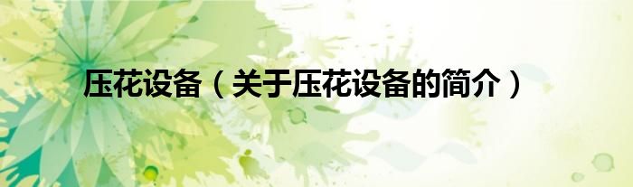 壓花設(shè)備（關(guān)于壓花設(shè)備的簡(jiǎn)介）