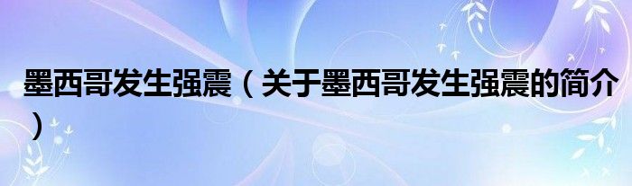 墨西哥發(fā)生強震（關于墨西哥發(fā)生強震的簡介）