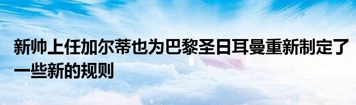 新帥上任加爾蒂也為巴黎圣日耳曼重新制定了一些新的規(guī)則