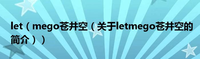 let（mego蒼井空（關(guān)于letmego蒼井空的簡(jiǎn)介））