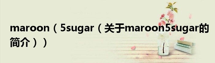 maroon（5sugar（關(guān)于maroon5sugar的簡介））