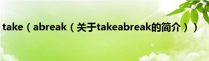 take（abreak（關于takeabreak的簡介））