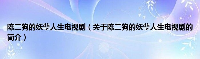 陳二狗的妖孽人生電視劇（關(guān)于陳二狗的妖孽人生電視劇的簡介）