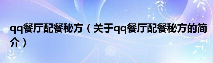 qq餐廳配餐秘方（關(guān)于qq餐廳配餐秘方的簡(jiǎn)介）