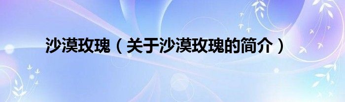 沙漠玫瑰（關(guān)于沙漠玫瑰的簡(jiǎn)介）