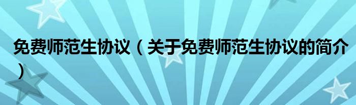 免費師范生協(xié)議（關(guān)于免費師范生協(xié)議的簡介）