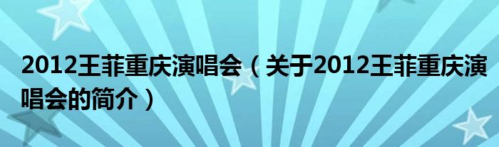 2012王菲重慶演唱會（關(guān)于2012王菲重慶演唱會的簡介）