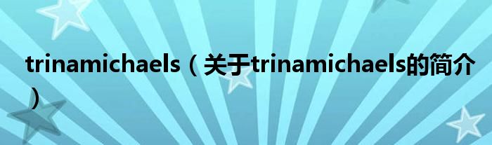 trinamichaels（關(guān)于trinamichaels的簡(jiǎn)介）