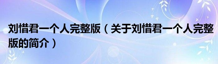 劉惜君一個(gè)人完整版（關(guān)于劉惜君一個(gè)人完整版的簡(jiǎn)介）