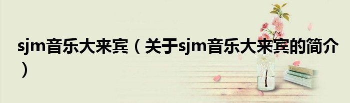 sjm音樂大來賓（關(guān)于sjm音樂大來賓的簡介）