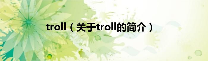 troll（關(guān)于troll的簡介）