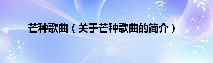 芒種歌曲（關(guān)于芒種歌曲的簡(jiǎn)介）