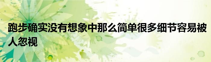 跑步確實(shí)沒有想象中那么簡(jiǎn)單很多細(xì)節(jié)容易被人忽視