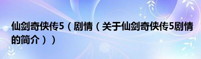 仙劍奇?zhèn)b傳5（劇情（關于仙劍奇?zhèn)b傳5劇情的簡介））