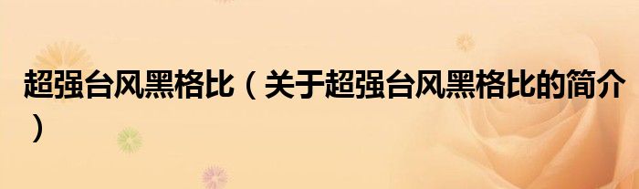 超強(qiáng)臺(tái)風(fēng)黑格比（關(guān)于超強(qiáng)臺(tái)風(fēng)黑格比的簡(jiǎn)介）