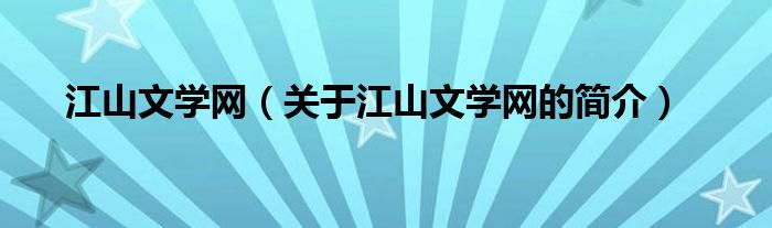 江山文學(xué)網(wǎng)（關(guān)于江山文學(xué)網(wǎng)的簡(jiǎn)介）